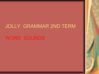 JOLLY GRAMMAR 2ND TERM
WORD SOUNDS
 