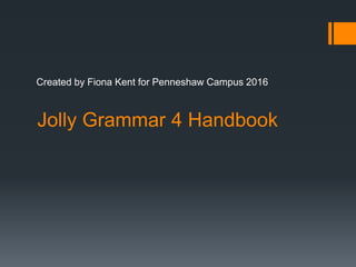 Jolly Grammar 4 Handbook
Created by Fiona Kent for Penneshaw Campus 2016
 