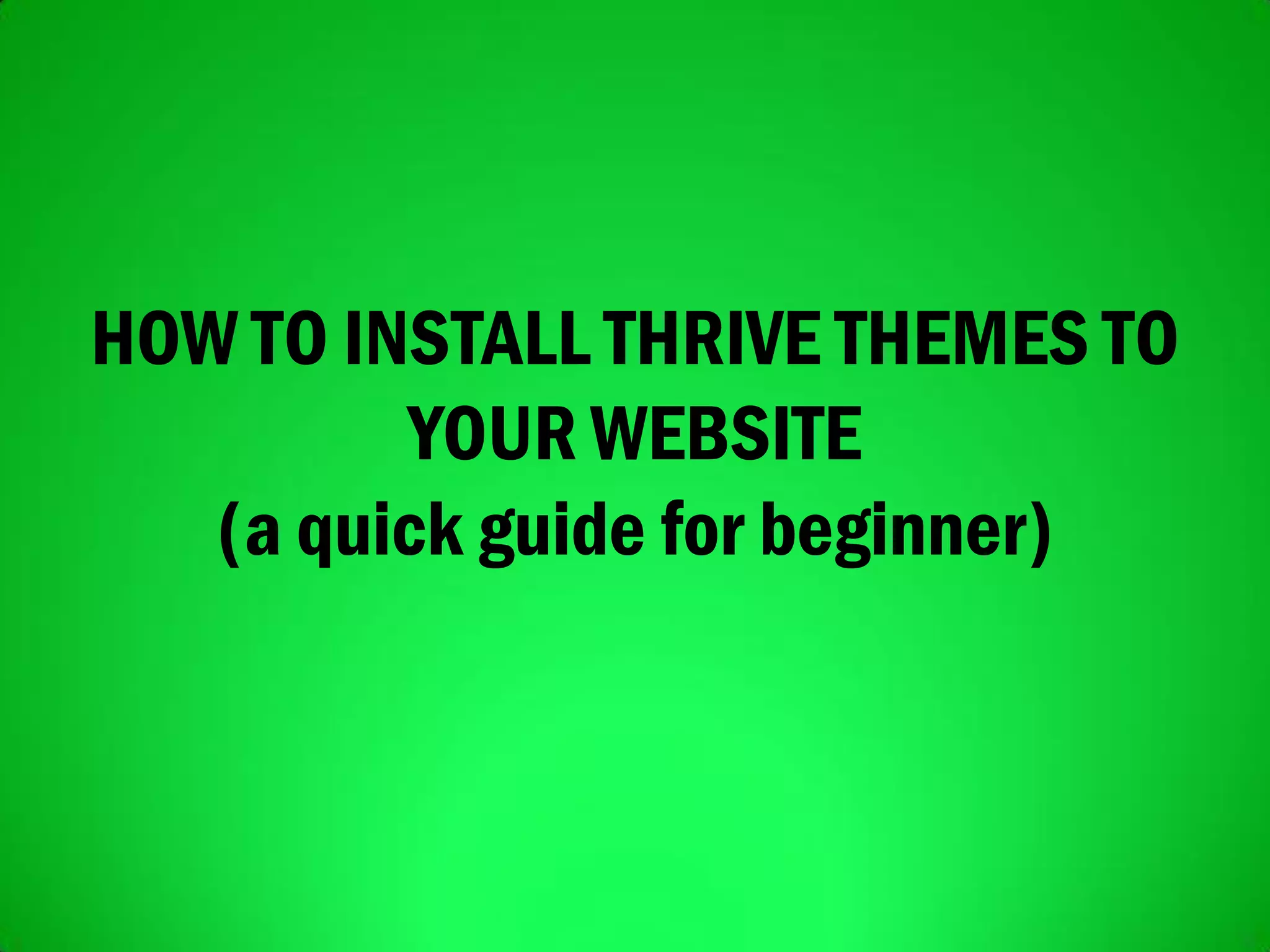 HOW TO INSTALL THRIVE THEMES TO
YOUR WEBSITE
(a quick guide for beginner)
 
