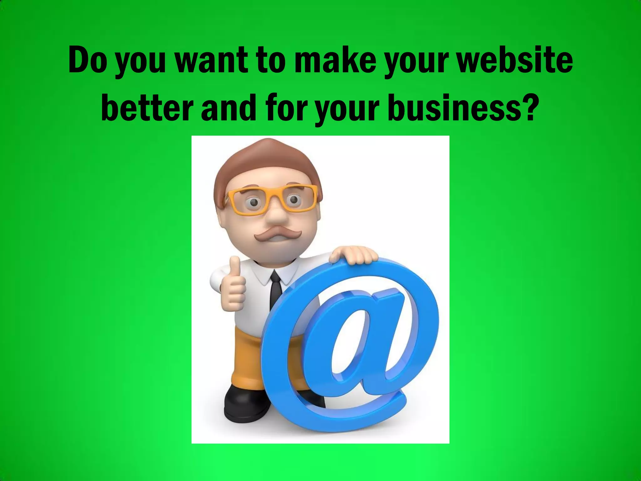 Do you want to make your website
better and for your business?
 