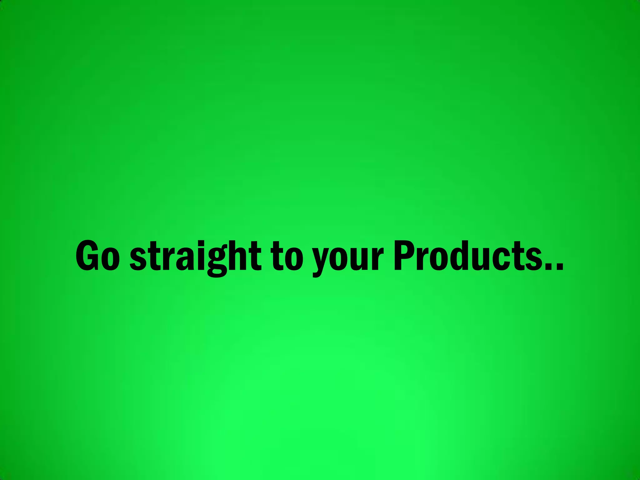Go straight to your Products..
 