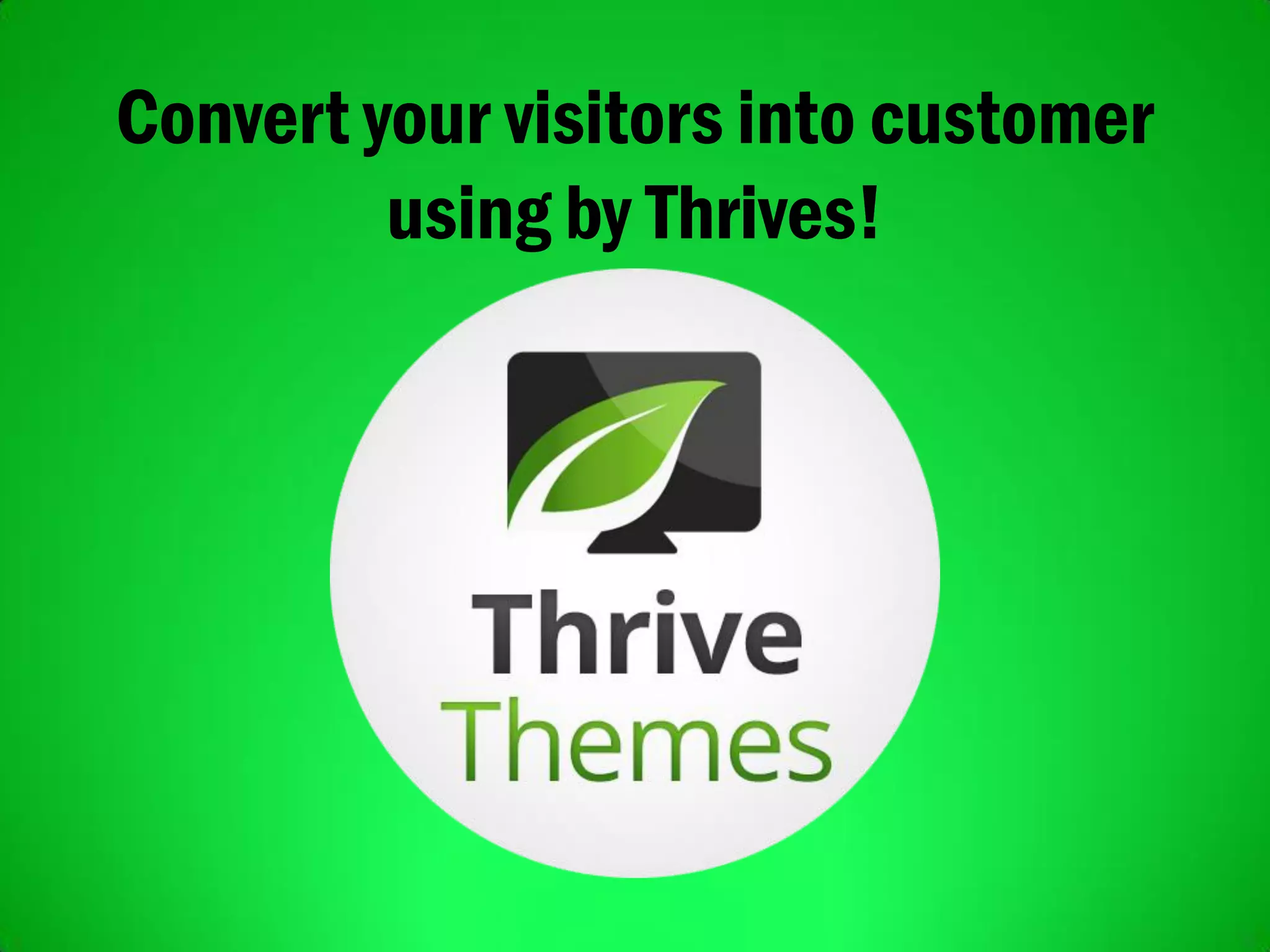 Convert your visitors into customer
using by Thrives!
 