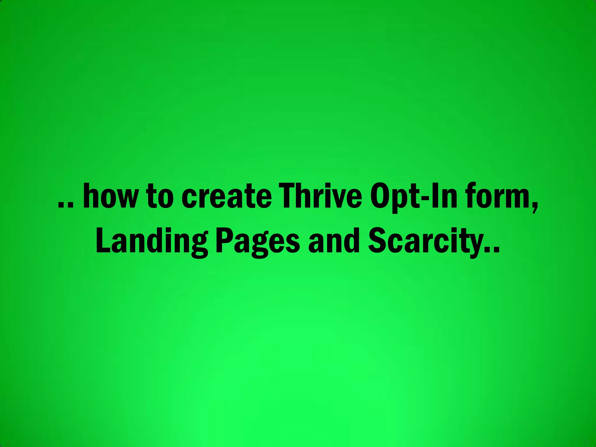 .. how to create Thrive Opt-In form,
Landing Pages and Scarcity..
 