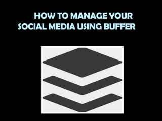 HOW TO MANAGE YOUR
SOCIAL MEDIA USING BUFFER
 