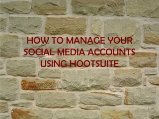 HOW TO MANAGE YOUR
SOCIAL MEDIA ACCOUNTS
USING HOOTSUITE
 