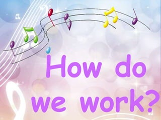 How do
we work?
 