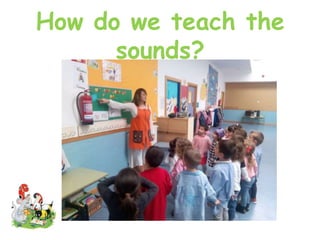 How do we teach the
sounds?
 