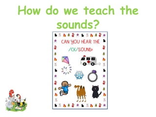 How do we teach the
sounds?
 