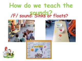 How do we teach the
sounds?/F/ sound: Sinks or floats?
 