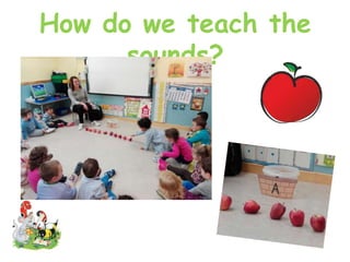 How do we teach the
sounds?
 