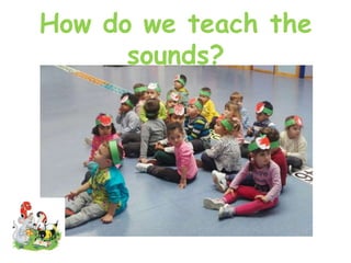 How do we teach the
sounds?
 