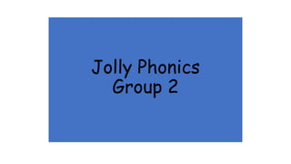 Jolly Phonics
Group 2
 