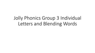 Jolly Phonics Group 3 Individual
Letters and Blending Words
 
