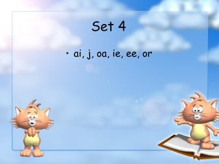 Set 4
• ai, j, oa, ie, ee, or
 