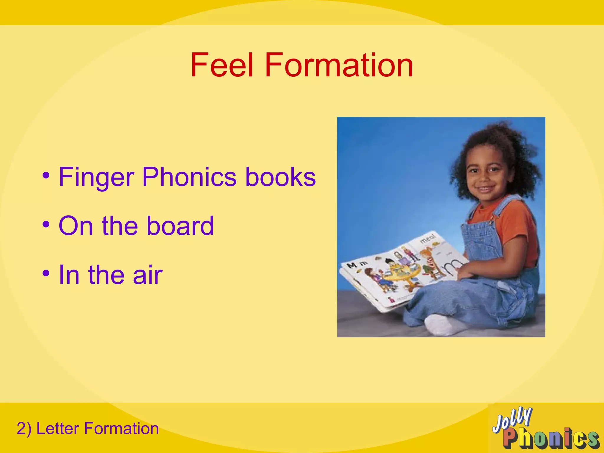 Feel Formation
• Finger Phonics books
• On the board
• In the air
2) Letter Formation
 