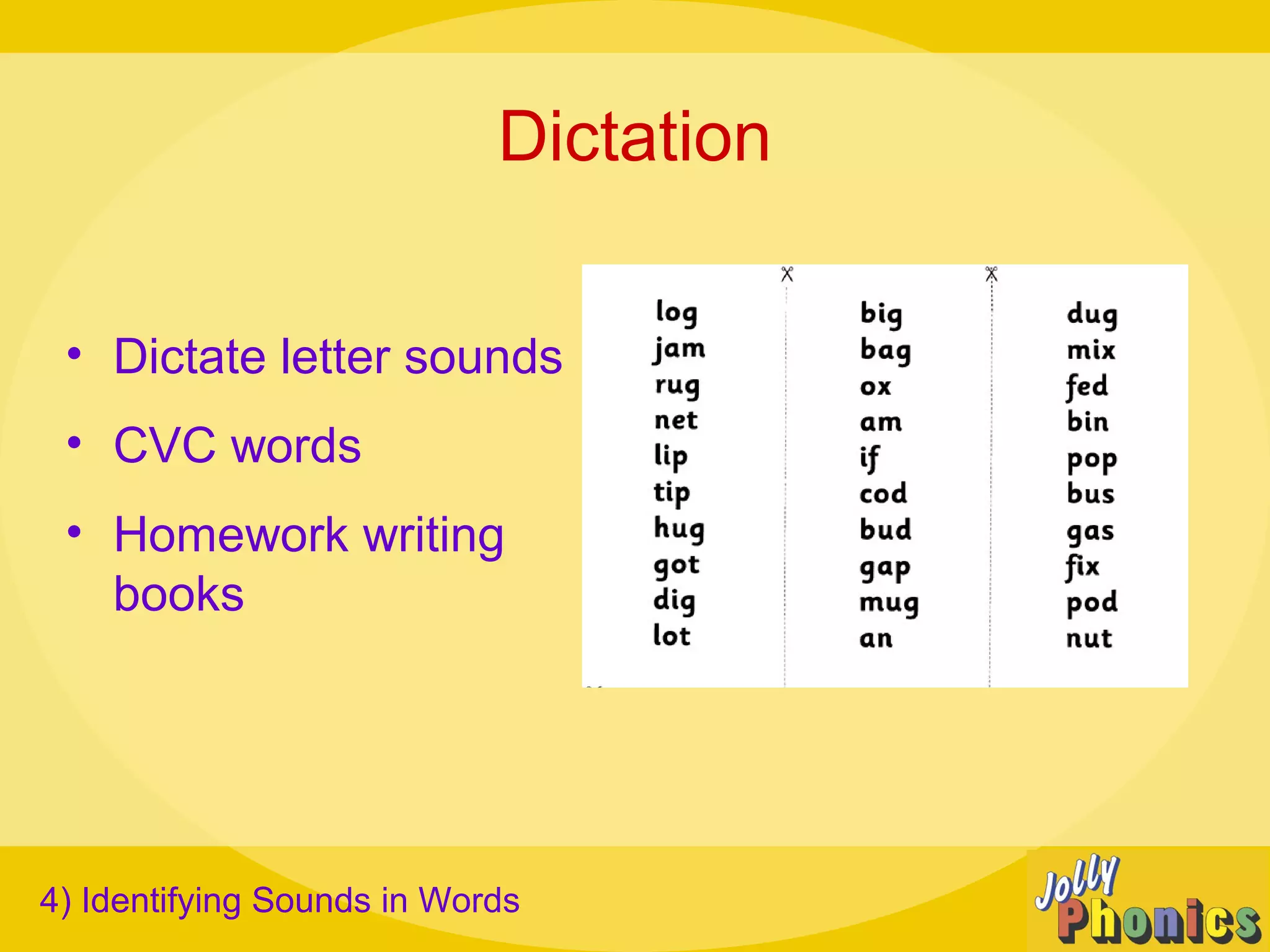 Dictation
• Dictate letter sounds
• CVC words
• Homework writing
books
4) Identifying Sounds in Words
 