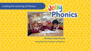 All About Jolly Phonics
Presentation for Teachers and Parents
Leading the teaching of literacy
 