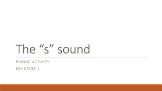 The “s” sound
PHONIC ACTIVITY
KEY STAGE 1
 