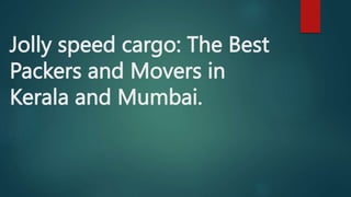 Jolly speed cargo: The Best
Packers and Movers in
Kerala and Mumbai.
 