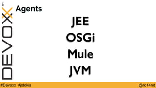 Agents 
JEE 
OSGi 
Mule 
JVM 
#Devoxx #jolokia @ro14nd 
 