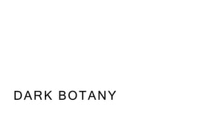 DARK BOTANY
 
