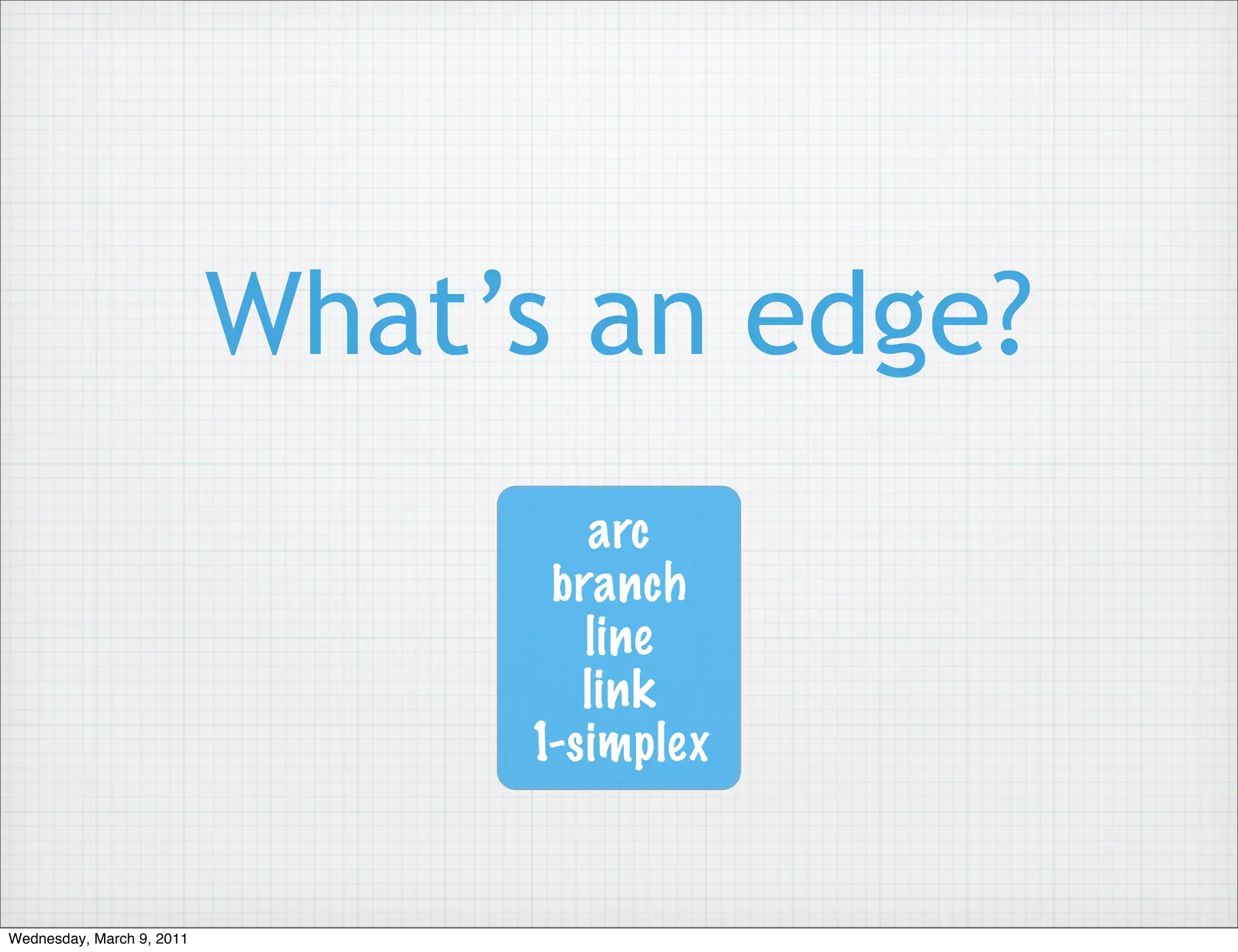 What’s an edge?
                                   arc
                                 branch
                                   line
                                   link
                                1-simplex


Wednesday, March 9, 2011
 