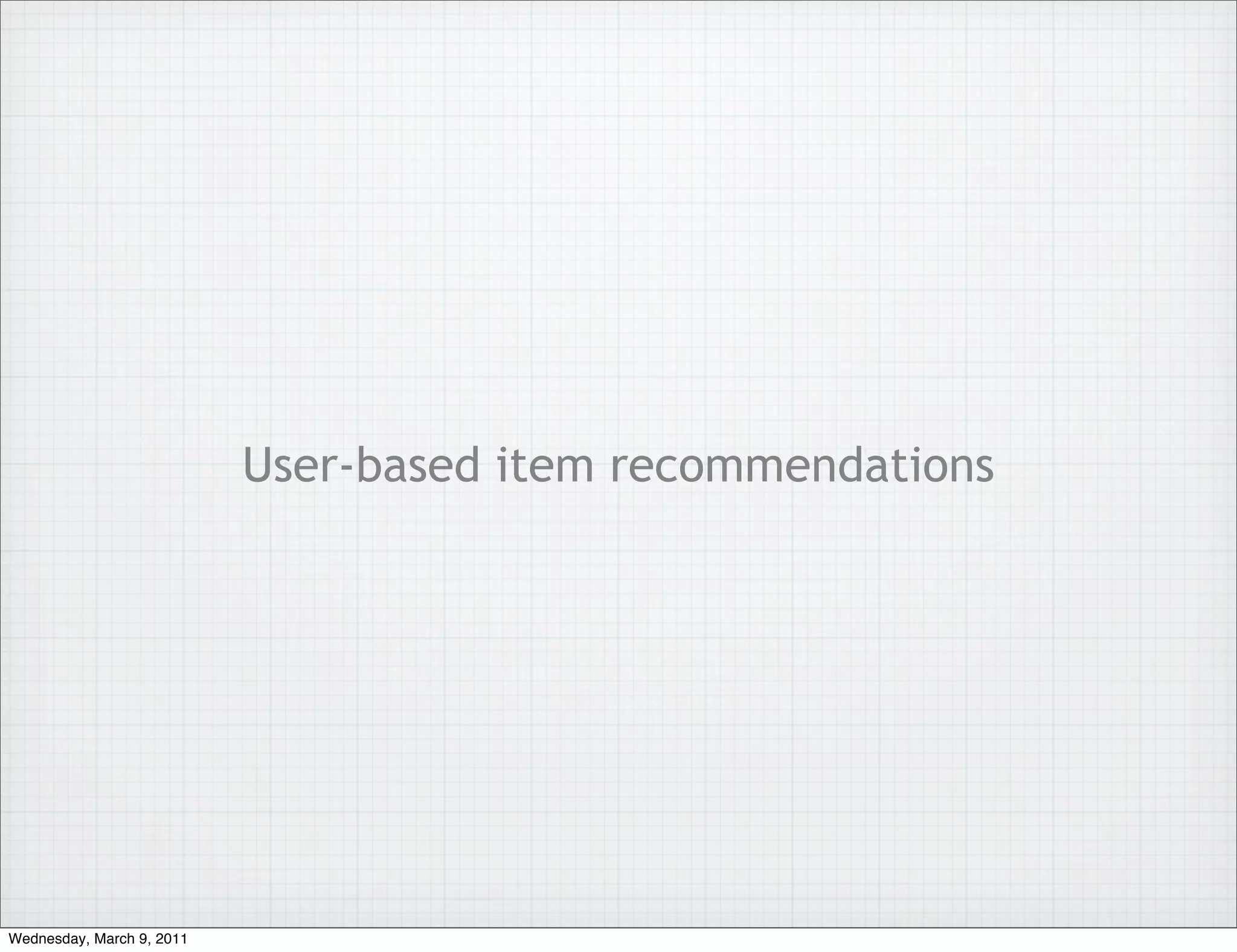 User-based item recommendations




Wednesday, March 9, 2011
 