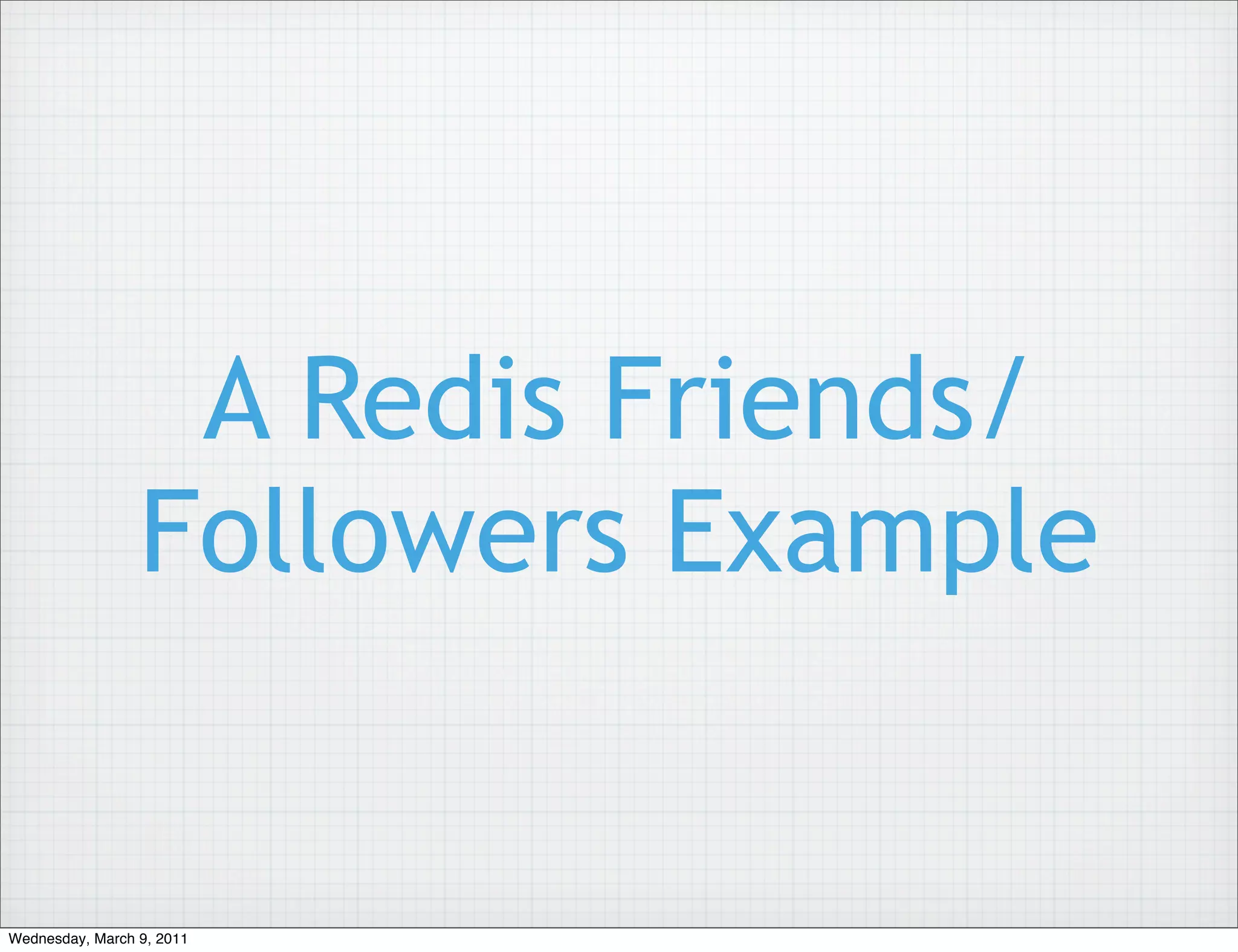 A Redis Friends/
                 Followers Example


Wednesday, March 9, 2011
 