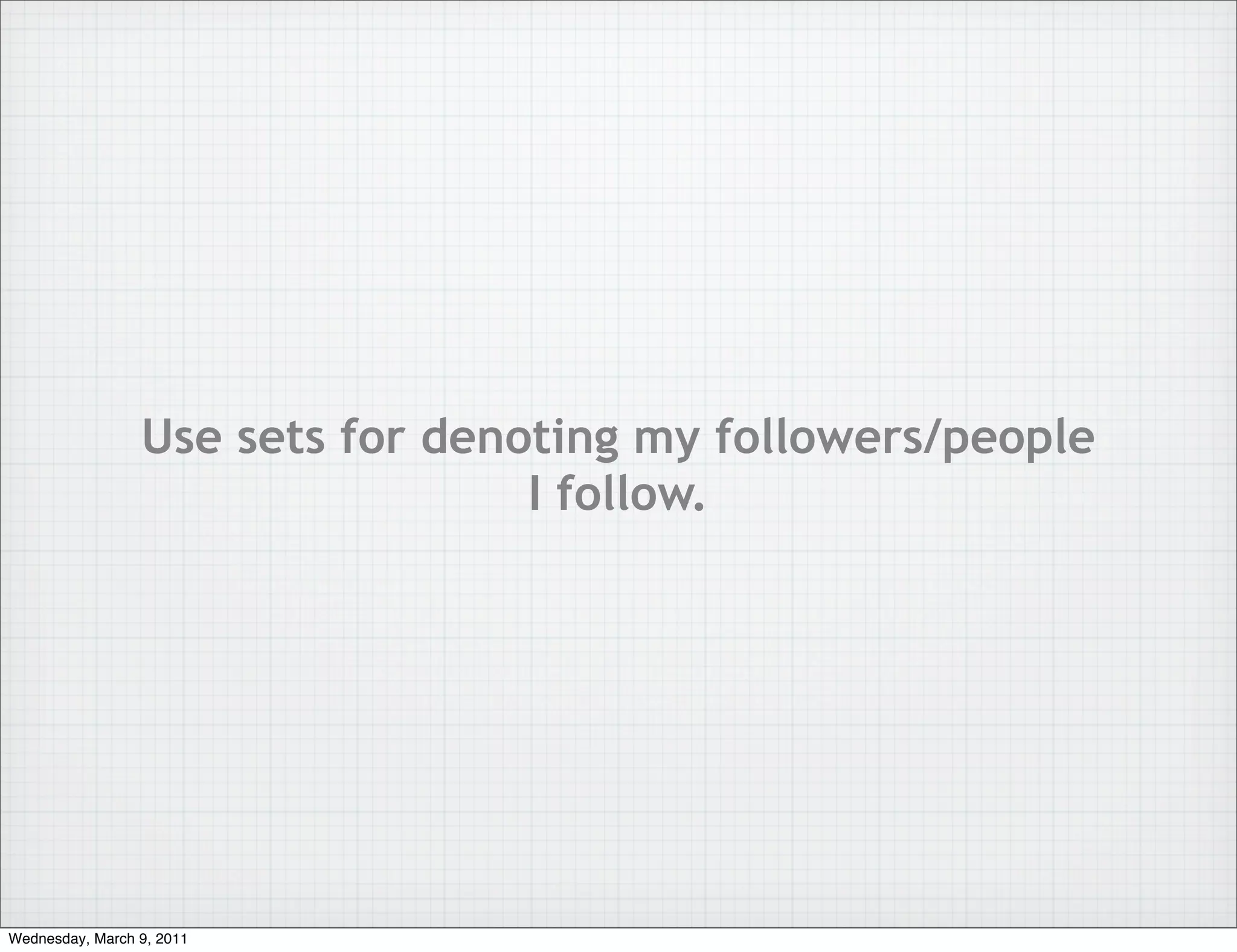 Use sets for denoting my followers/people
                                  I follow.




Wednesday, March 9, 2011
 