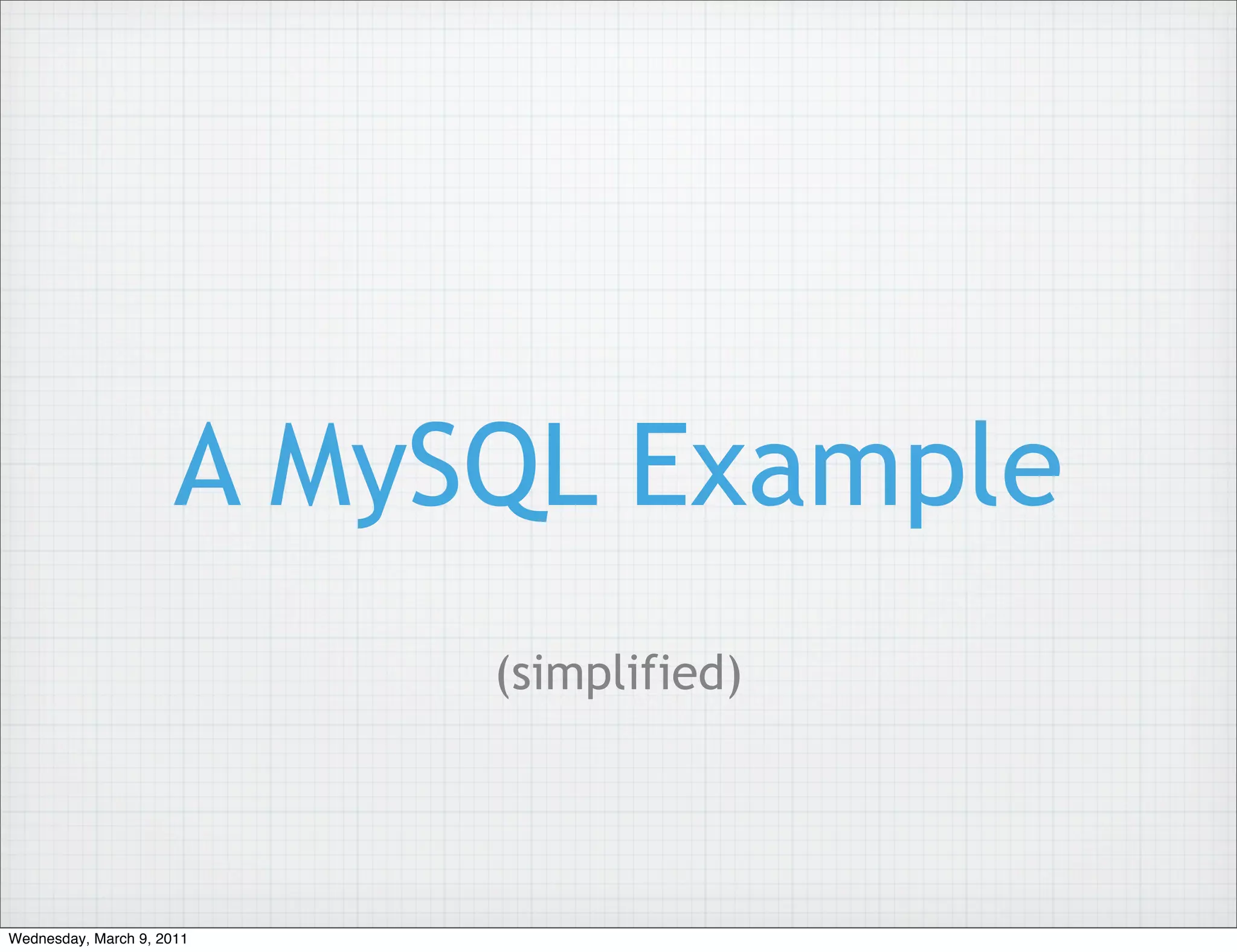 A MySQL Example
                           (simplified)




Wednesday, March 9, 2011
 