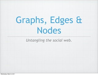 Graphs, Edges &
                               Nodes
                             Untangling the social web.




Wednesday, March 9, 2011
 