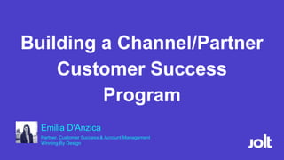 Building a Channel/Partner
Customer Success
Program
Emilia D'Anzica
Partner, Customer Success & Account Management
Winning By Design
 