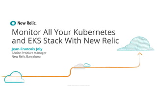 ©2008–18 New Relic, Inc. All rights reserved
Monitor All Your Kubernetes
and EKS Stack With New Relic
Jean-Francois Joly
Senior Product Manager
New Relic Barcelona
 