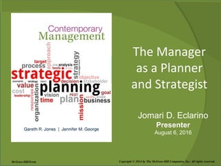 The Manager
as a Planner
and Strategist
Copyright © 2014 by The McGraw-Hill Companies, Inc. All rights reserved.McGraw-Hill/Irwin
Jomari D. Eclarino
Presenter
August 6, 2016
 