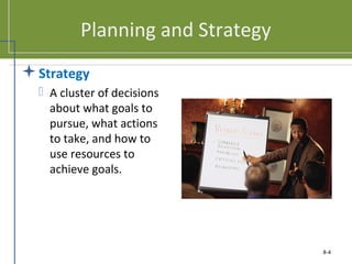 Planning and Strategy
Strategy
 A cluster of decisions
about what goals to
pursue, what actions
to take, and how to
use resources to
achieve goals.
8-4
 
