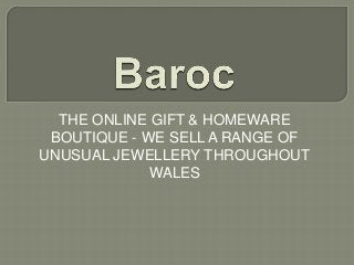 THE ONLINE GIFT & HOMEWARE
BOUTIQUE - WE SELL A RANGE OF
UNUSUAL JEWELLERY THROUGHOUT
WALES
 