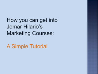 How you can get into
Jomar Hilario’s
Marketing Courses:
A Simple Tutorial
 