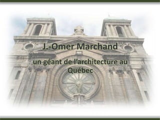 J.-Omer Marchand
un géant de l’architecture au
Québec
 