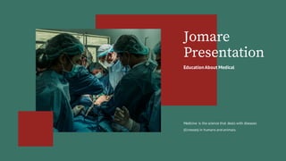 Jomare
Presentation
EducationAbout Medical
Medicine is the science that deals with diseases
(illnesses) in humans and animals.
 