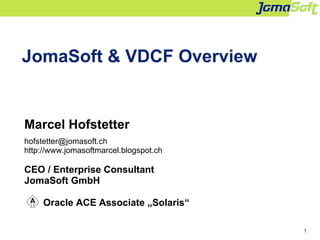 1
JomaSoft & VDCF Overview
Marcel Hofstetter
hofstetter@jomasoft.ch
http://www.jomasoftmarcel.blogspot.ch
CEO / Enterprise Consultant
JomaSoft GmbH
Oracle ACE Associate „Solaris“
 