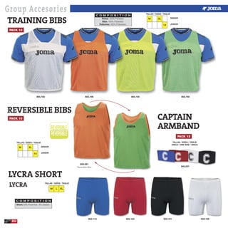 252
943,001
933.113 933.103 933.101 933.100
PACK 10
PACK 10 CAPTAIN
ARMBAND
TALLAS / SIZES / TAGLIE
ÚNICA / ONE SIZE / ÚNICA
Short: 92% Poliamide - 8% Elastan.
C O M P O S I T I O N
SENIOR
JUNIOR
M XL
14
TALLAS / SIZES / TAGLIE
SENIOR
JUNIOR
M XL
14
TALLAS / SIZES / TAGLIE
TRAINING BIBS Petos: 100% Poliester.
Bibs: 100% Polyester.
Pettorine: 100% Poliestere.
C O M P O S I T I O N
PACK 12
Group Accesories
LYCRA SHORT
LYCRA M L XL
TALLAS / SIZES / TAGLIE
905,100 905,106 905,105 905,160
605.001
Reversible Bibs
REVERSIBLE BIBS
 