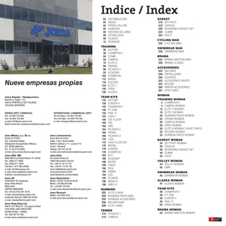 Indice / Index
02 DISTRIBUCIÓN
03 INDICE
04 TIENDA ON-LINE
05 ALMACEN
06 HISTORIA DE JOMA
08 TECNOLOGÍA
09 TEJIDOS
12 SPONSOR
TRAINING
30 VICTORY
38 CHAMPION II
50 COMBI
58 CAMPUS
74 ELITE III
80 ORIGEN
86 PICASHO 5
92 ACADEMY
102 CHAMPION
112 BRASIL
118 ESCUDO
124 ELITE II
128 OPEN
130 ALASKA
TEAM KITS
134 VICTORY
138 EUROPA II
142 CHAMPION II
146 FIT ONE
150 PISA 12
154 LIGA II
158 TEK FLUOR
160 TEK
162 FIRE
164 PICASHO 5
166 TERRA
168 PICASHO 4
170 LIGA
172 LIGA FLUOR SET
174 BRASIL
176 EUROPA
178 CHAMPION
182 ECO
186 ACADEMY
188 MICRO
190 TOKIO
192 REAL
194 ZEBRA
194 LEG
195 CLASSIC
196 REINA III
198 AREA III
RUNNING
202 ELITE III MAN
204 RUNNING PANTS MAN
205 RUNNING ACCESORIES
206 RECORD MAN
208 ELITE II MAN
TENNIS
212 PICASHO 5
214 CAMPUS
BASKET
216 SET PIVOT
218 CANCHA
220 REVERSIBLE BASKET SET
222 CUBRE
224 PIVOT
CYCLING MAN
226 CYCLING MAN
SWIMWEAR MAN
228 SWIMWEAR MAN
BRAMA
232 BRAMA EMOTION MAN
238 BRAMA CLASSIC
ACCESSORIES
242 BALONES
248 ESPINILLERAS
250 GUANTES
252 ACCESORIOS GRUPO
254 BOLSAS
260 WINTER ACCESORIES
261 STAFF AREA
WOMAN
TRAINING WOMAN
2 CHAMPION II
4 CAMPUS WOMAN
12 ELITE III WOMAN
16 ELITE II WOMAN
20 RUNNING PANTS WOMAN
22 ORIGEN WOMAN
26 CAMPUS WOMAN
28 OPEN WOMAN
30 ELITE III WOMAN T-SHIRT, PANTS
32 RECORD WOMAN
33 RUNNING PANTS WOMAN
BASKET WOMAN
34 SET PIVOT WOMAN
36 CANCHA
38 REVERSIBLE BASKET SET
40 CUBRE
42 PIVOT
VOLLEY WOMAN
44 VOLLEY WOMAN
45 EMIR
SWIMWEAR WOMAN
46 SWIMWEAR WOMAN
ALASKA WOMAN
47 ALASKA WOMAN
TEAM KITS
48 CHAMPION II
48 FIT ONE
49 EUROPA II
49 PISA 12
50 PARIS WOMAN
BRAMA WOMAN
52 BRAMA EMOTION WOMAN
3
Joma México, s.a. De cv
Norte 45 #10527
Col. Industrial Vallejo
Delegación Azcapotzalco México,
D.F. 02300 (México)
Tel: 01 55 5719-3358
e-mail: joma-mexico@joma-sport.com
Joma USA, INC.
8562 NW 61st Street Miami, FL 33166
Tel.: (305) 471-5959
Fax: (305) 471-7959
Toll free 1-877 393-JOMA
e-mail: info@jomausa.com
e-mail: joma-usa@joma-sport.com
website: www.jomausa.com
Joma UK
2430/2440 The Quadrant
Aztec West Bristol
BS32 4AQ
UNITED KINGDOM
Tel: +44 (0) 0145 487 76 40
e-mail: jomauk@joma-sport.com
Customer Service: 0808 234 92 99
e-mail: uksales@joma-sport.com
Joma Hong Kong Ltd.
Flat B 19 F Block 3 - 35 Laguna Street
CHA KWO LING KWOLOON
(HONG KONG - CHINA)
Tel.: 852-237 91 363
e-mail: joma-asia@joma-sport.com
Joma Latinoamérica
Zona libre de Colón
Calle, 7 Ave. Santa Isabel
Edificio Cofrisa n.º 4 - Local 4-14
Colón - Panamá
Telefax: 507-431 55 40
e-mail: joma-latinoamerica@joma-sport.com
Joma Italia
Via Guido Rossa 22
10024 Moncalieri (Torino)
Tel.: +39 011 64 74 737
Fax: +39 011 74 32 126
joma-italia@joma-sport.com
www.joma-sport.com/it
www.facebook.com/jomaitaly
Joma Deutschland
Mobil: +49 (0) 15159 95 96 83
Mobil: +34 659 844 006
Tel.: +34 925 776 007
e-mail: joma-deutschland@joma-sport.com
Joma Denmark
Mobil: +45 4254 4574
e-mail: joma-denmark@joma-sport.com
Joma España - Headquarters
Ramón y Cajal, 112.
45512 PORTILLO DE TOLEDO
TOLEDO (ESPAÑA)
ESPAÑA DEPT. COMERCIAL
Tel.: 34-925 776 006
Fax: 34-925 730 353
e-mail: info@joma-sport.com
Dept.Comercial: equipaciones@joma-sport.com
INTERNATIONAL COMMERCIAL DEPT.
Tel Intl Dept: +34 925 776 007
Fax Intl Dept: +34 925 730 353
e-mail: infoexport@joma-sport.com
Nueve empresas propias
 