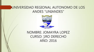 UNIVERSIDAD REGIONAL AUTONOMO DE LOS
ANDES “UNIANDES”
NOMBRE: JOMAYRA LOPEZ
CURSO: 1RO DERECHO
AÑO: 2016
 