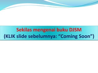 Sekilas mengenai buku DJSM 
(KLIK slide sebelumnya: “Coming Soon”) 
 
