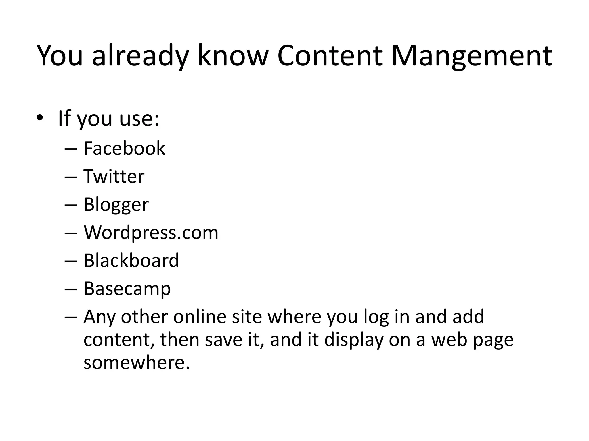 You already know Content MangementIf you use:FacebookTwitterBloggerWordpress.comBlackboardBasecampAny other online site where you log in and add content, then save it, and it display on a web page somewhere.