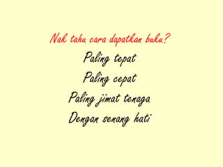 Nak tahu cara dapatkan buku?
Paling tepat
Paling cepat
Paling jimat tenaga
Dengan senang hati
 
