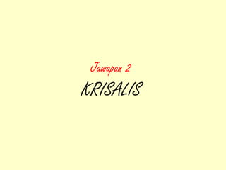 Jawapan 2
KRISALIS
 