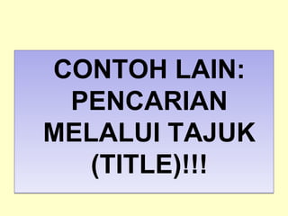 CONTOH LAIN:
PENCARIAN
MELALUI TAJUK
(TITLE)!!!
CONTOH LAIN:
PENCARIAN
MELALUI TAJUK
(TITLE)!!!
 