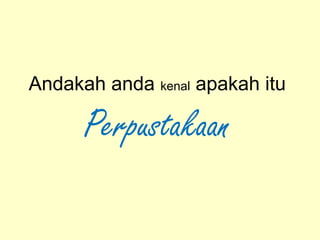 Andakah anda kenal apakah itu
Perpustakaan
 