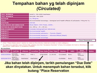 Tempahan bahan yg telah dipinjam
(Circulated)
Jika bahan telah dipinjam, tarikh pemulangan “Due Date”
akan dinyatakan. Untuk menempah bahan tersebut, klik
butang “Place Reservation
 